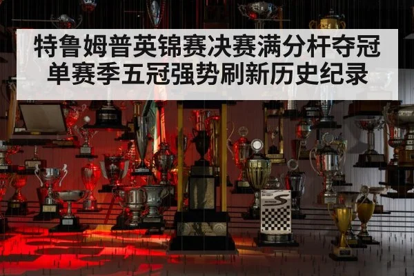特鲁姆普英锦赛决赛满分杆夺冠单赛季五冠强势刷新历史纪录