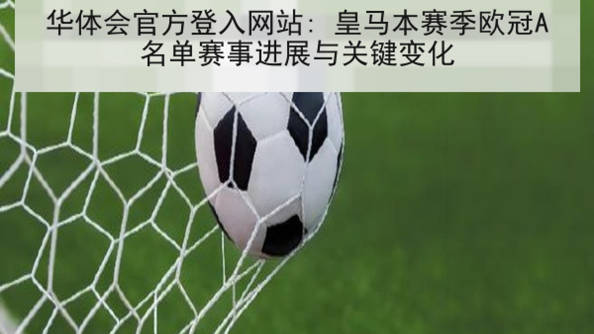华体会官方登入网站: 皇马本赛季欧冠A名单赛事进展与关键变化 华体会官方登入网站: 皇马本赛季欧冠A名单赛事进展与关键变化