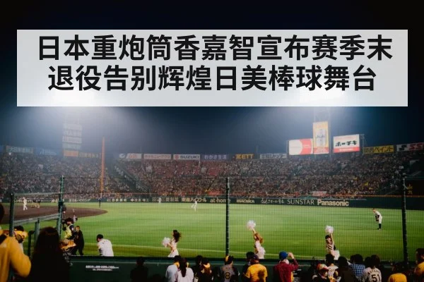 日本重炮筒香嘉智宣布赛季末退役告别辉煌日美棒球舞台